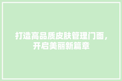 打造高品质皮肤管理门面，开启美丽新篇章