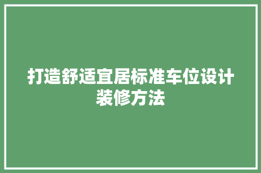 打造舒适宜居标准车位设计装修方法