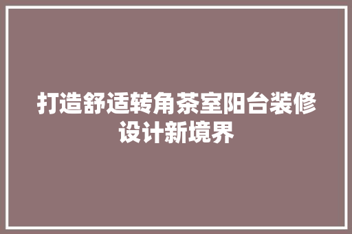 打造舒适转角茶室阳台装修设计新境界