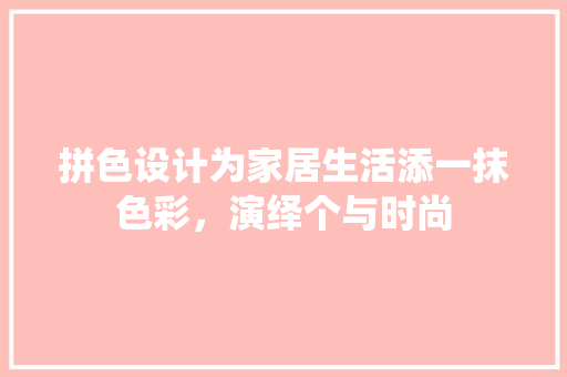 拼色设计为家居生活添一抹色彩，演绎个与时尚