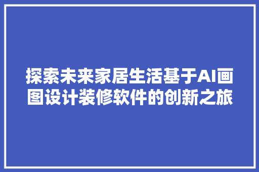 探索未来家居生活基于AI画图设计装修软件的创新之旅 防火门