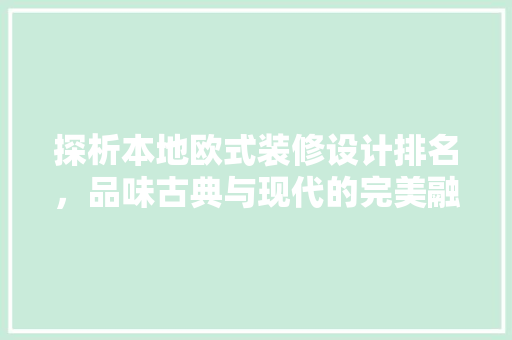 探析本地欧式装修设计排名，品味古典与现代的完美融合
