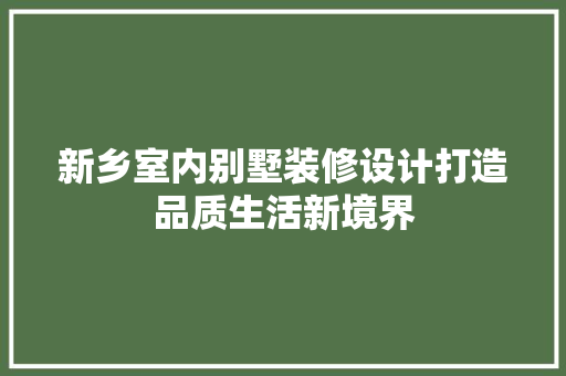 新乡室内别墅装修设计打造品质生活新境界