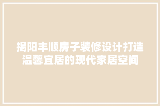 揭阳丰顺房子装修设计打造温馨宜居的现代家居空间