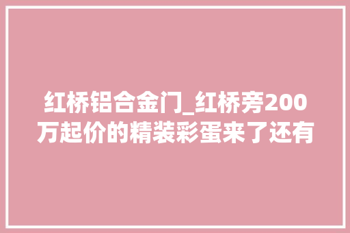 红桥铝合金门_红桥旁200万起价的精装彩蛋来了还有社区大年夜堂四点半教室