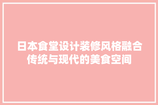 日本食堂设计装修风格融合传统与现代的美食空间