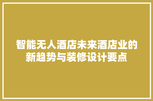 智能无人酒店未来酒店业的新趋势与装修设计要点