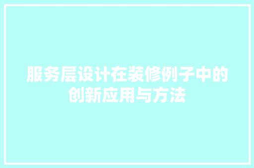 服务层设计在装修例子中的创新应用与方法