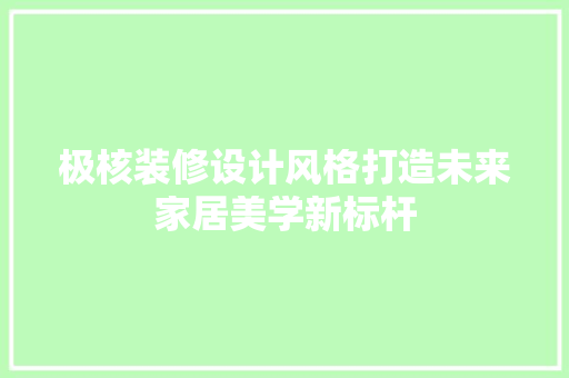 极核装修设计风格打造未来家居美学新标杆