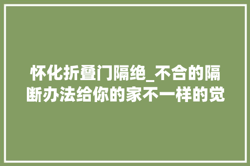 怀化折叠门隔绝_不合的隔断办法给你的家不一样的觉得