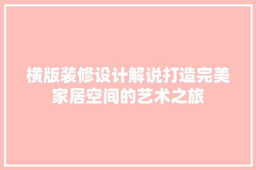 横版装修设计解说打造完美家居空间的艺术之旅