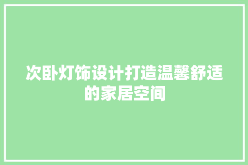 次卧灯饰设计打造温馨舒适的家居空间