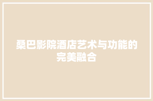 桑巴影院酒店艺术与功能的完美融合