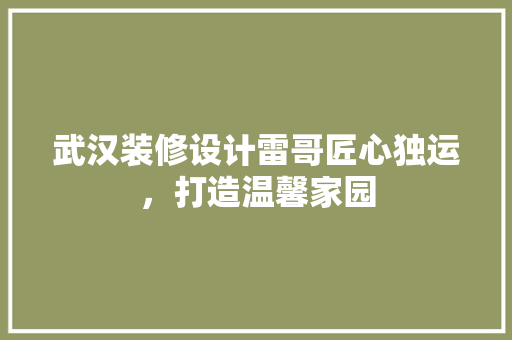 武汉装修设计雷哥匠心独运，打造温馨家园
