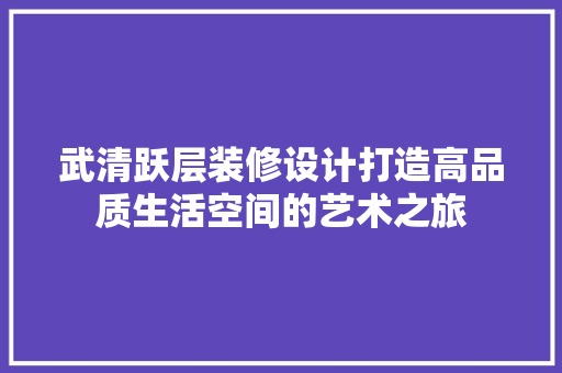 武清跃层装修设计打造高品质生活空间的艺术之旅