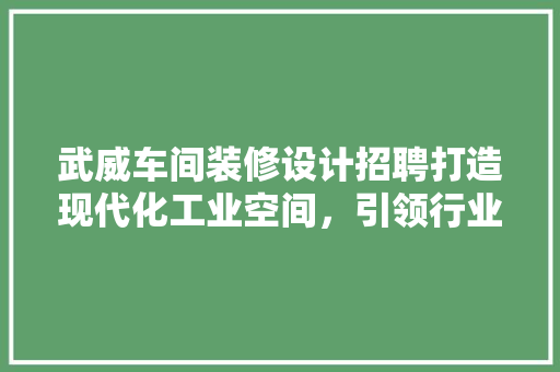 武威车间装修设计招聘打造现代化工业空间，引领行业潮流