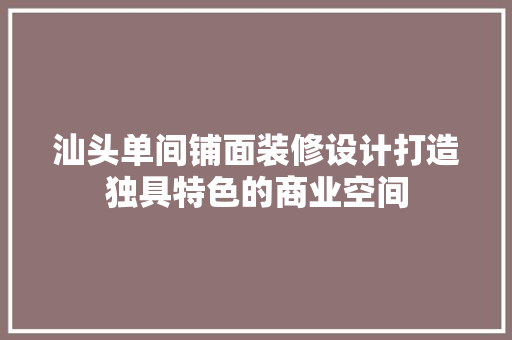 汕头单间铺面装修设计打造独具特色的商业空间