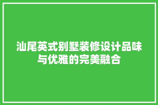 汕尾英式别墅装修设计品味与优雅的完美融合