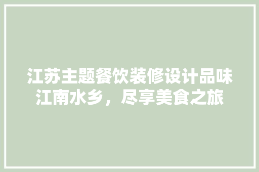 江苏主题餐饮装修设计品味江南水乡，尽享美食之旅