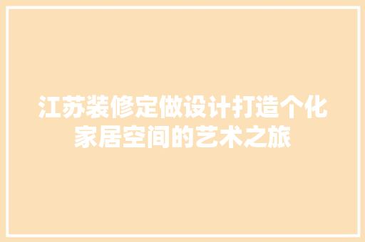 江苏装修定做设计打造个化家居空间的艺术之旅