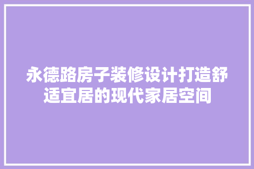 永德路房子装修设计打造舒适宜居的现代家居空间