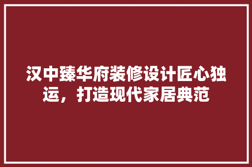 汉中臻华府装修设计匠心独运，打造现代家居典范