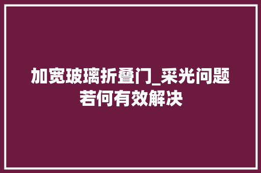 加宽玻璃折叠门_采光问题若何有效解决