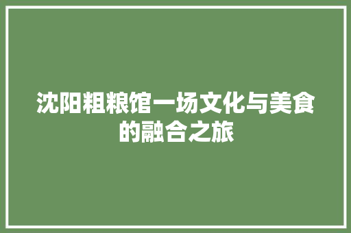 沈阳粗粮馆一场文化与美食的融合之旅