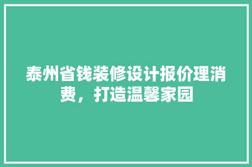 泰州省钱装修设计报价理消费，打造温馨家园