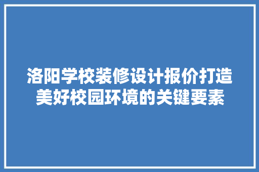 洛阳学校装修设计报价打造美好校园环境的关键要素