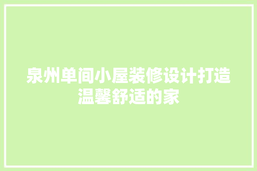 泉州单间小屋装修设计打造温馨舒适的家