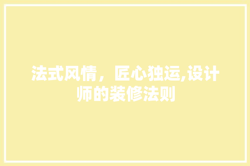 法式风情，匠心独运,设计师的装修法则