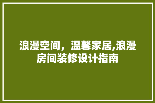 浪漫空间，温馨家居,浪漫房间装修设计指南