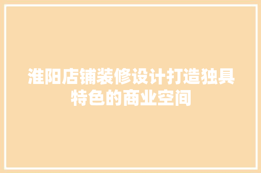 淮阳店铺装修设计打造独具特色的商业空间