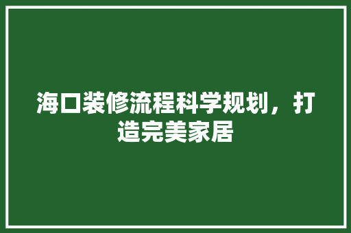 海口装修流程科学规划，打造完美家居