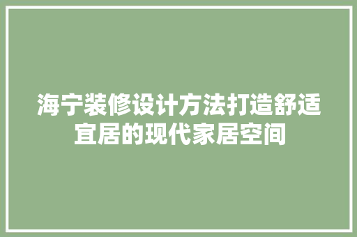 海宁装修设计方法打造舒适宜居的现代家居空间