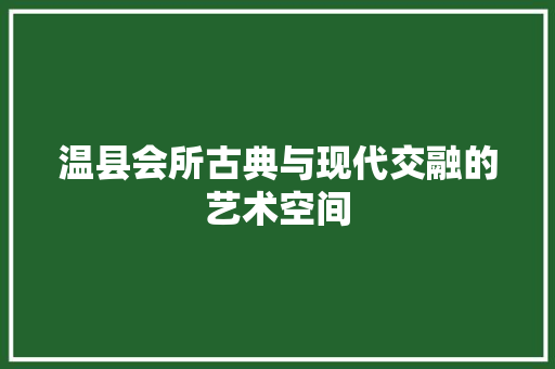 温县会所古典与现代交融的艺术空间
