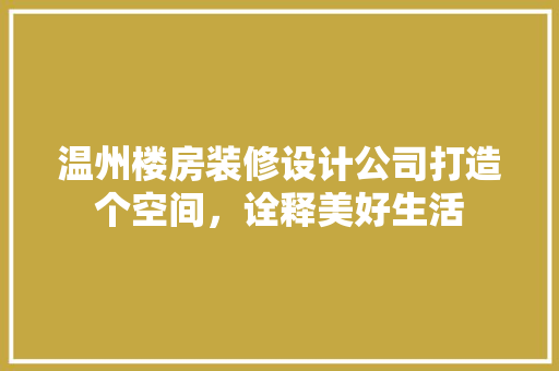 温州楼房装修设计公司打造个空间，诠释美好生活