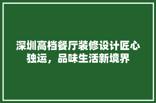 深圳高档餐厅装修设计匠心独运，品味生活新境界