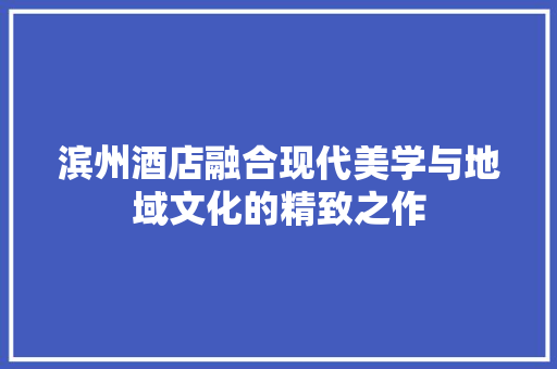 滨州酒店融合现代美学与地域文化的精致之作