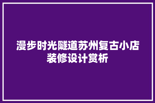 漫步时光隧道苏州复古小店装修设计赏析