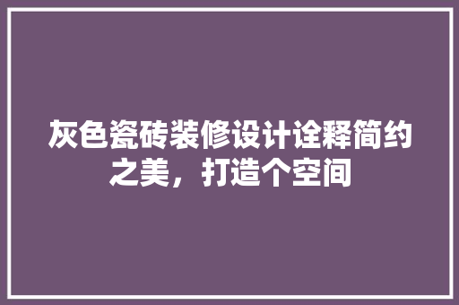 灰色瓷砖装修设计诠释简约之美，打造个空间
