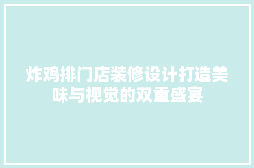 炸鸡排门店装修设计打造美味与视觉的双重盛宴