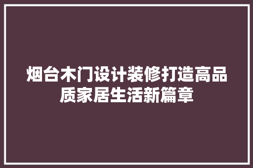 烟台木门设计装修打造高品质家居生活新篇章