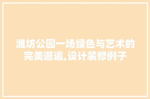 潍坊公园一场绿色与艺术的完美邂逅,设计装修例子