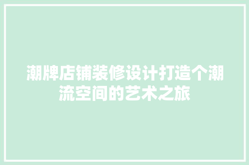 潮牌店铺装修设计打造个潮流空间的艺术之旅
