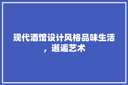 现代酒馆设计风格品味生活，邂逅艺术