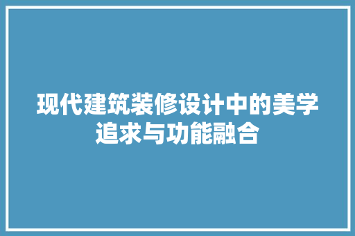现代建筑装修设计中的美学追求与功能融合