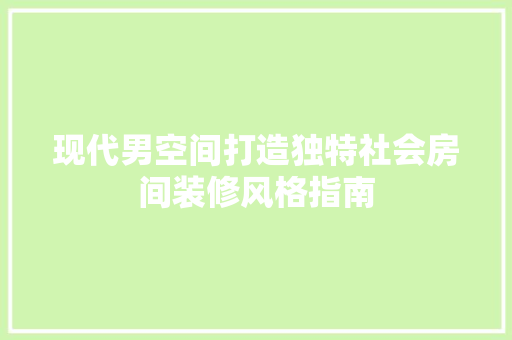现代男空间打造独特社会房间装修风格指南