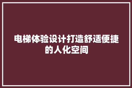 电梯体验设计打造舒适便捷的人化空间